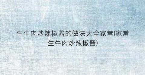 生牛肉炒辣椒酱的做法大全家常(家常生牛肉炒辣椒酱)