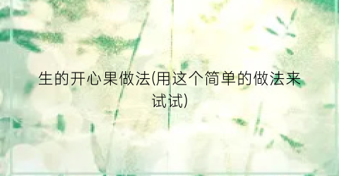 生的开心果做法(用这个简单的做法来试试)