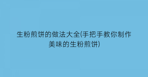 “生粉煎饼的做法大全(手把手教你制作美味的生粉煎饼)