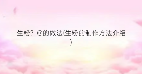 生粉？@的做法(生粉的制作方法介绍)