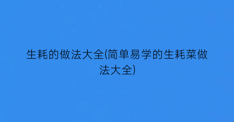 生耗的做法大全(简单易学的生耗菜做法大全)