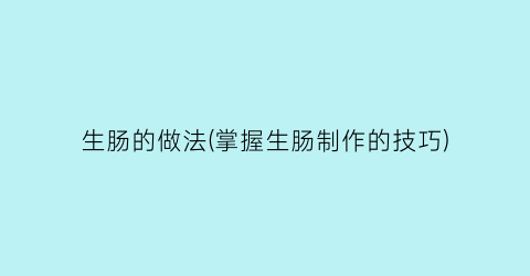 “生肠的做法(掌握生肠制作的技巧)