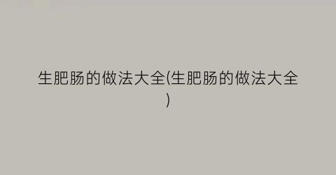 生肥肠的做法大全(生肥肠的做法大全)