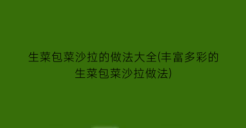 生菜包菜沙拉的做法大全(丰富多彩的生菜包菜沙拉做法)