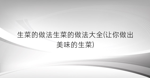 生菜的做法生菜的做法大全(让你做出美味的生菜)
