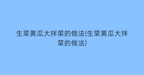 “生菜黄瓜大拌菜的做法(生菜黄瓜大拌菜的做法)