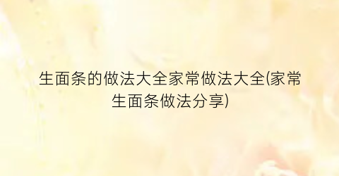 生面条的做法大全家常做法大全(家常生面条做法分享)
