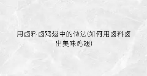 用卤料卤鸡翅中的做法(如何用卤料卤出美味鸡翅)