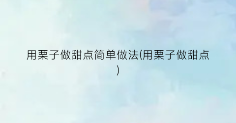 “用栗子做甜点简单做法(用栗子做甜点)