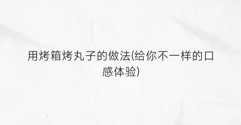 用烤箱烤丸子的做法(给你不一样的口感体验)