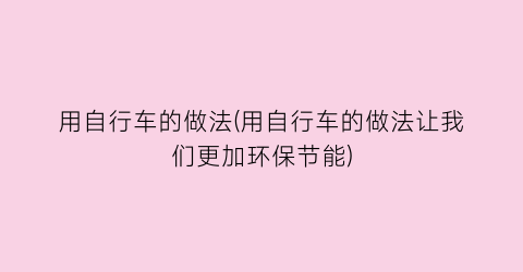 用自行车的做法(用自行车的做法让我们更加环保节能)
