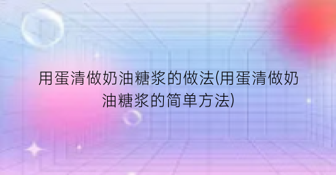 用蛋清做奶油糖浆的做法(用蛋清做奶油糖浆的简单方法)