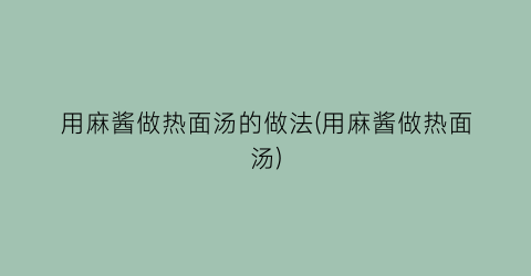 用麻酱做热面汤的做法(用麻酱做热面汤)