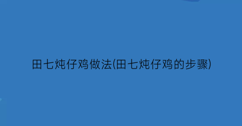 田七炖仔鸡做法(田七炖仔鸡的步骤)