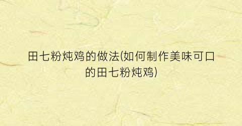 “田七粉炖鸡的做法(如何制作美味可口的田七粉炖鸡)