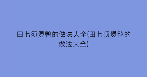 田七须煲鸭的做法大全(田七须煲鸭的做法大全)