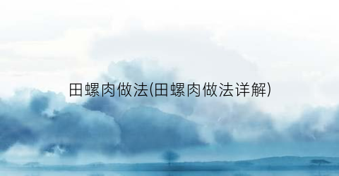 田螺肉做法(田螺肉做法详解)