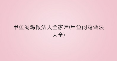 甲鱼闷鸡做法大全家常(甲鱼闷鸡做法大全)