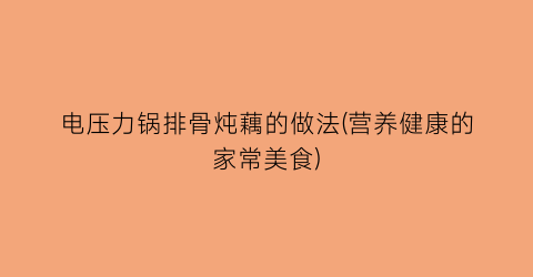 “电压力锅排骨炖藕的做法(营养健康的家常美食)