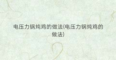 电压力锅炖鸡的做法(电压力锅炖鸡的做法)