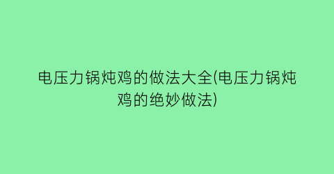 电压力锅炖鸡的做法大全(电压力锅炖鸡的绝妙做法)