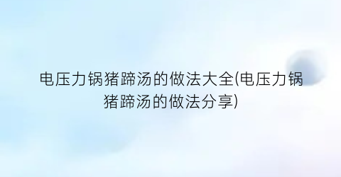 电压力锅猪蹄汤的做法大全(电压力锅猪蹄汤的做法分享)