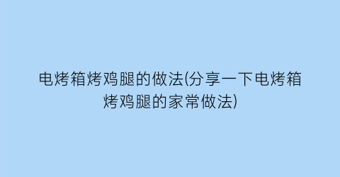 “电烤箱烤鸡腿的做法(分享一下电烤箱烤鸡腿的家常做法)