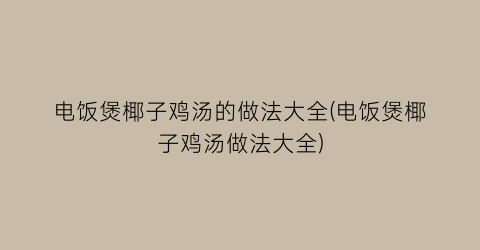 “电饭煲椰子鸡汤的做法大全(电饭煲椰子鸡汤做法大全)