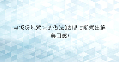 “电饭煲炖鸡块的做法(咕嘟咕嘟煮出鲜美口感)