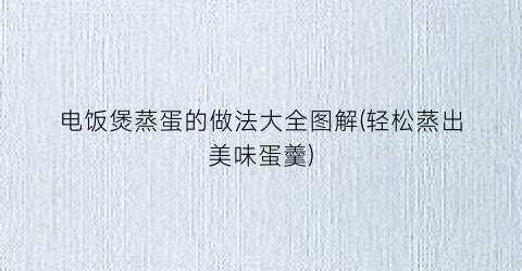 电饭煲蒸蛋的做法大全图解(轻松蒸出美味蛋羹)