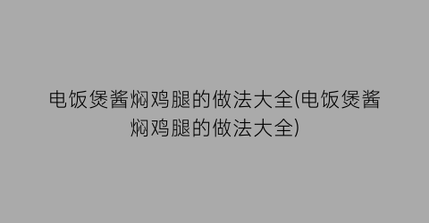 “电饭煲酱焖鸡腿的做法大全(电饭煲酱焖鸡腿的做法大全)