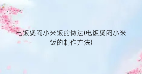 电饭煲闷小米饭的做法(电饭煲闷小米饭的制作方法)