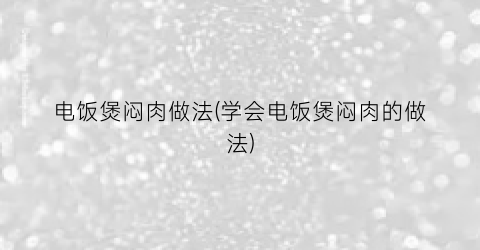 “电饭煲闷肉做法(学会电饭煲闷肉的做法)