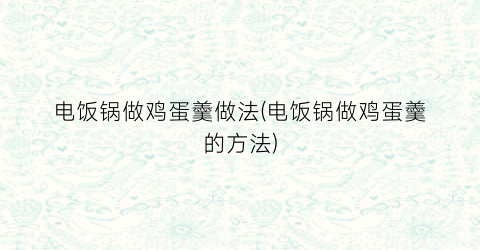 电饭锅做鸡蛋羹做法(电饭锅做鸡蛋羹的方法)