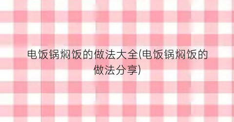 电饭锅焖饭的做法大全(电饭锅焖饭的做法分享)