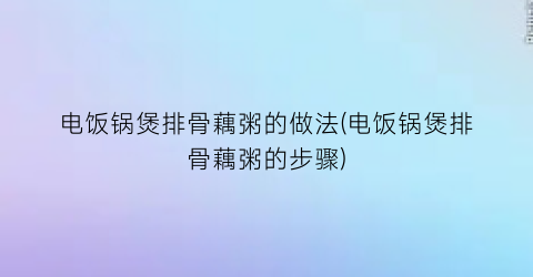 电饭锅煲排骨藕粥的做法(电饭锅煲排骨藕粥的步骤)