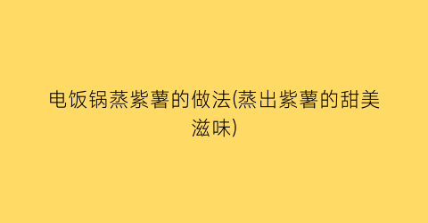 “电饭锅蒸紫薯的做法(蒸出紫薯的甜美滋味)