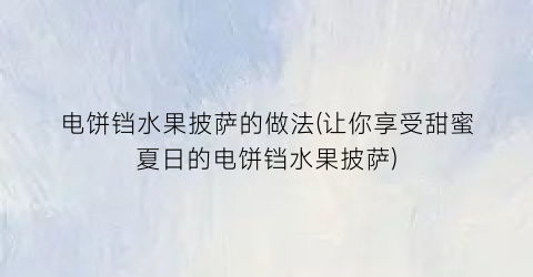 电饼铛水果披萨的做法(让你享受甜蜜夏日的电饼铛水果披萨)