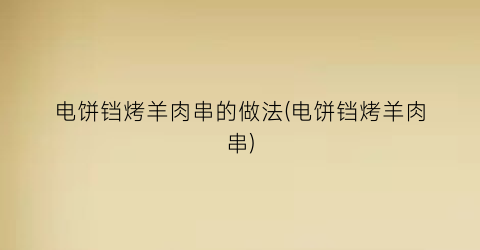 电饼铛烤羊肉串的做法(电饼铛烤羊肉串)