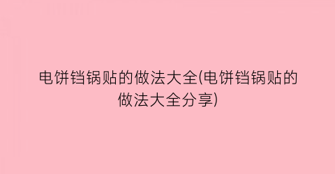 “电饼铛锅贴的做法大全(电饼铛锅贴的做法大全分享)