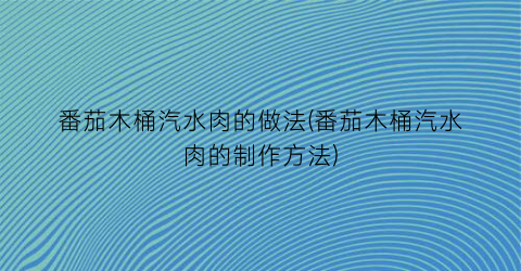 “番茄木桶汽水肉的做法(番茄木桶汽水肉的制作方法)