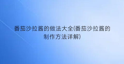 番茄沙拉酱的做法大全(番茄沙拉酱的制作方法详解)