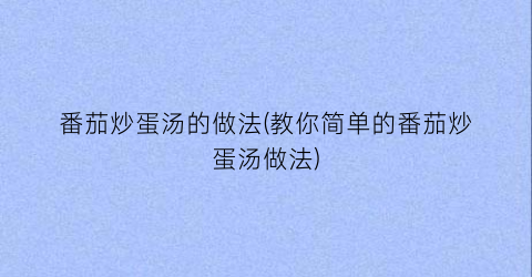 番茄炒蛋汤的做法(教你简单的番茄炒蛋汤做法)