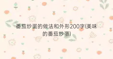 “番茄炒蛋的做法和外形200字(美味的番茄炒蛋)