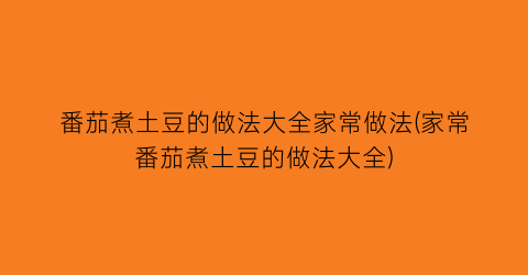 番茄煮土豆的做法大全家常做法(家常番茄煮土豆的做法大全)
