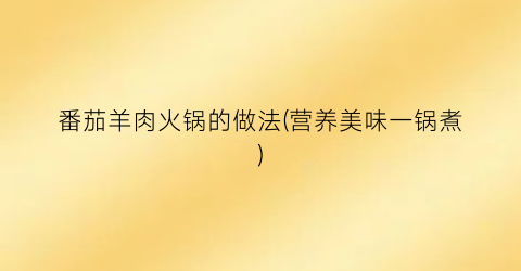 番茄羊肉火锅的做法(营养美味一锅煮)
