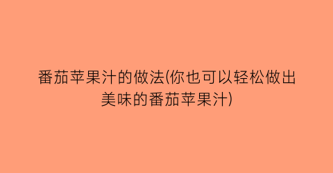 番茄苹果汁的做法(你也可以轻松做出美味的番茄苹果汁)