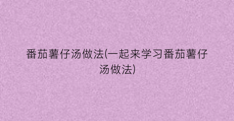 番茄薯仔汤做法(一起来学习番茄薯仔汤做法)