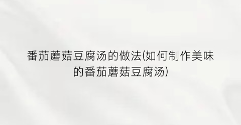 番茄蘑菇豆腐汤的做法(如何制作美味的番茄蘑菇豆腐汤)
