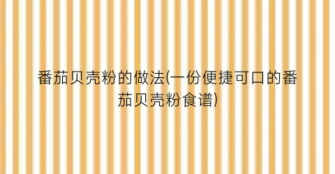 番茄贝壳粉的做法(一份便捷可口的番茄贝壳粉食谱)